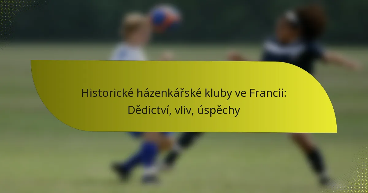 Historické házenkářské kluby ve Francii: Dědictví, vliv, úspěchy