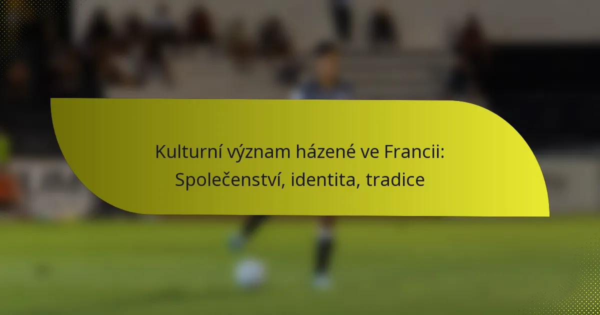 Kulturní význam házené ve Francii: Společenství, identita, tradice