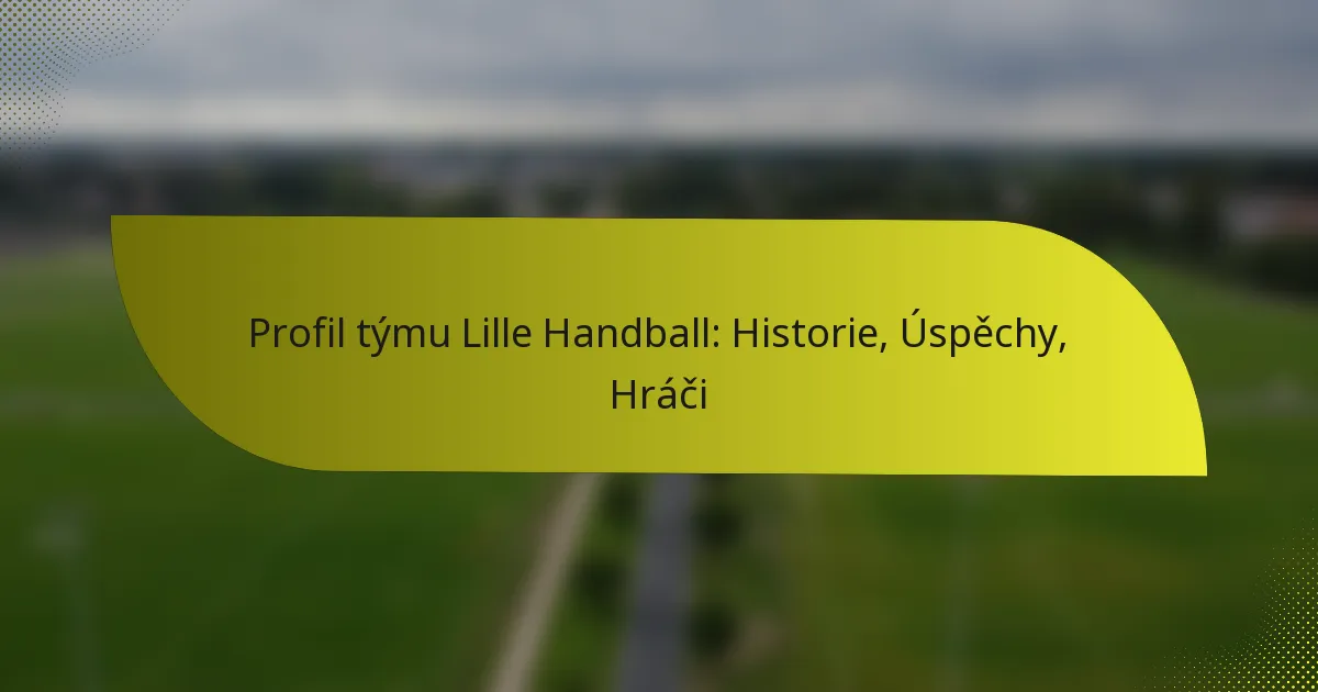 Profil týmu Lille Handball: Historie, Úspěchy, Hráči