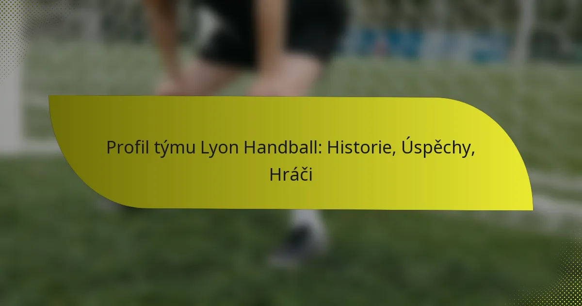 Profil týmu Lyon Handball: Historie, Úspěchy, Hráči