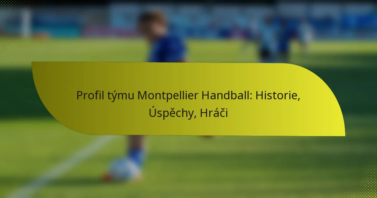 Profil týmu Montpellier Handball: Historie, Úspěchy, Hráči