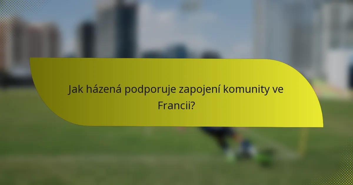 Jak házená podporuje zapojení komunity ve Francii?