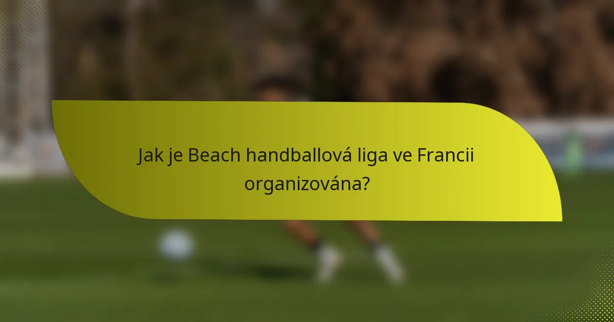 Jak je Beach handballová liga ve Francii organizována?