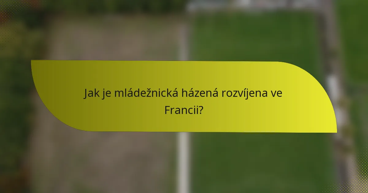 Jak je mládežnická házená rozvíjena ve Francii?