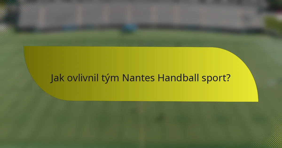 Jak ovlivnil tým Nantes Handball sport?