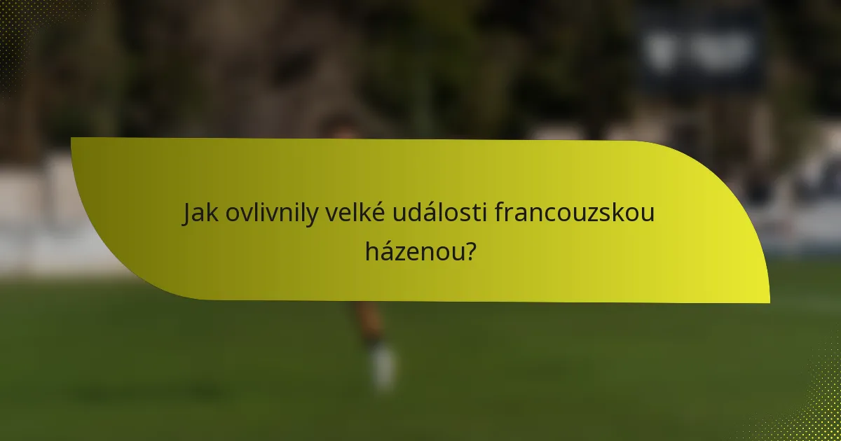 Jak ovlivnily velké události francouzskou házenou?