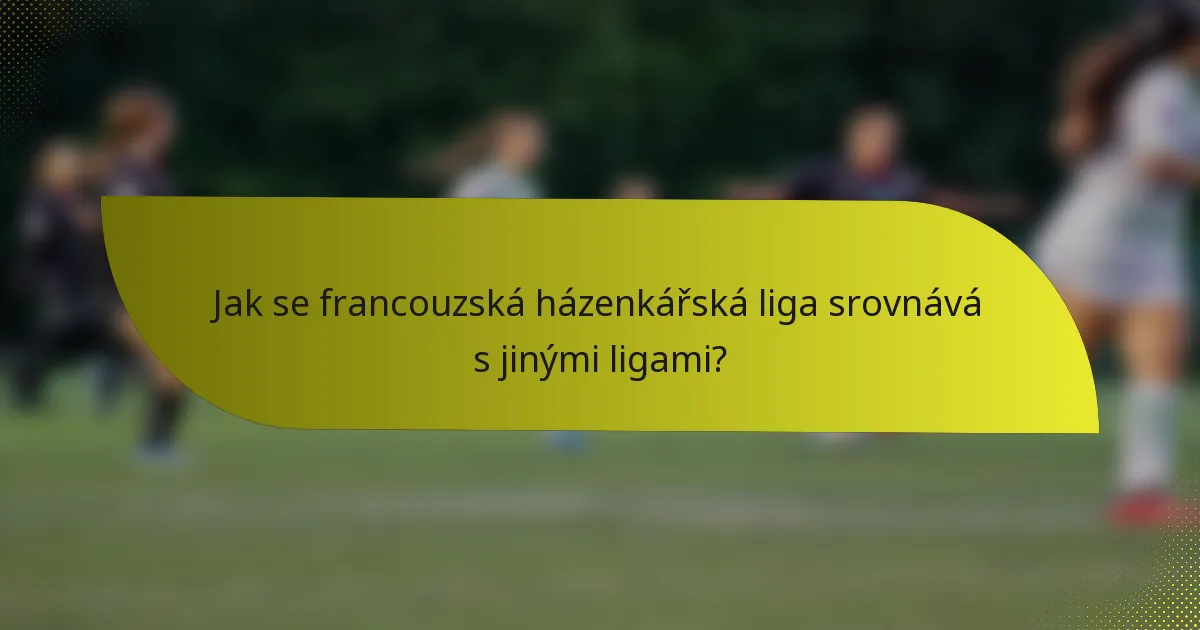 Jak se francouzská házenkářská liga srovnává s jinými ligami?