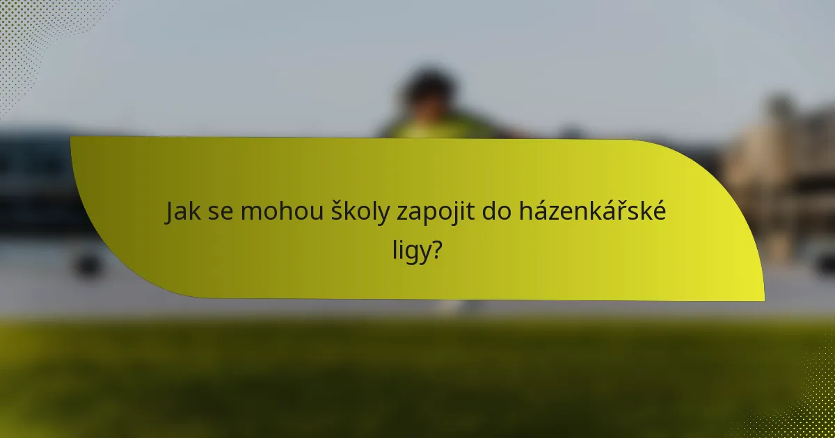 Jak se mohou školy zapojit do házenkářské ligy?
