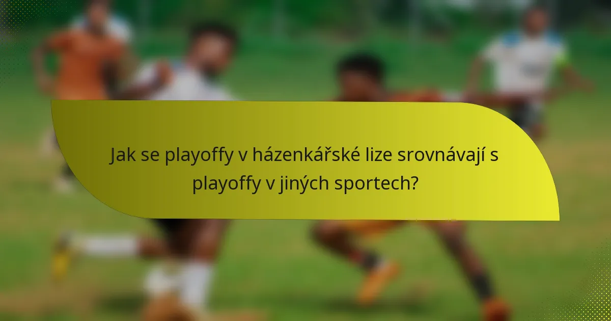 Jak se playoffy v házenkářské lize srovnávají s playoffy v jiných sportech?