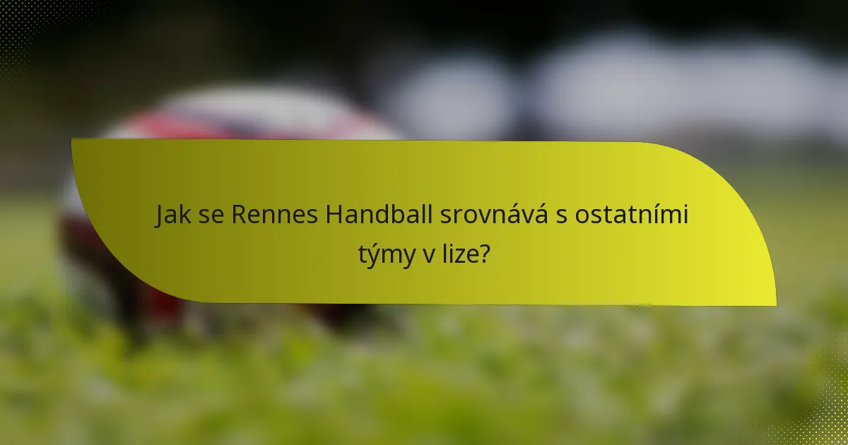 Jak se Rennes Handball srovnává s ostatními týmy v lize?