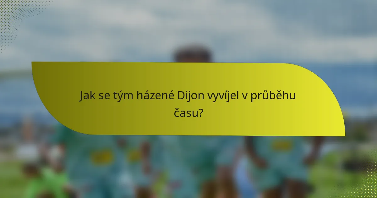 Jak se tým házené Dijon vyvíjel v průběhu času?