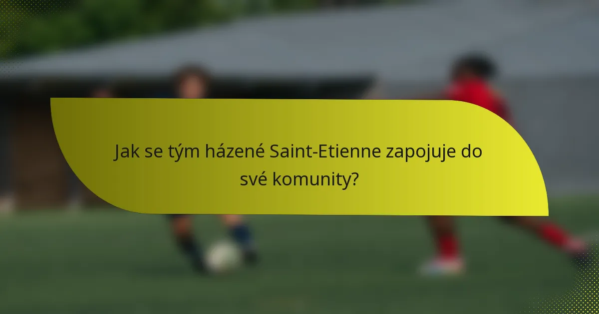 Jak se tým házené Saint-Etienne zapojuje do své komunity?
