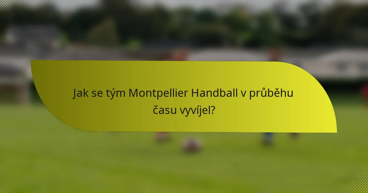 Jak se tým Montpellier Handball v průběhu času vyvíjel?