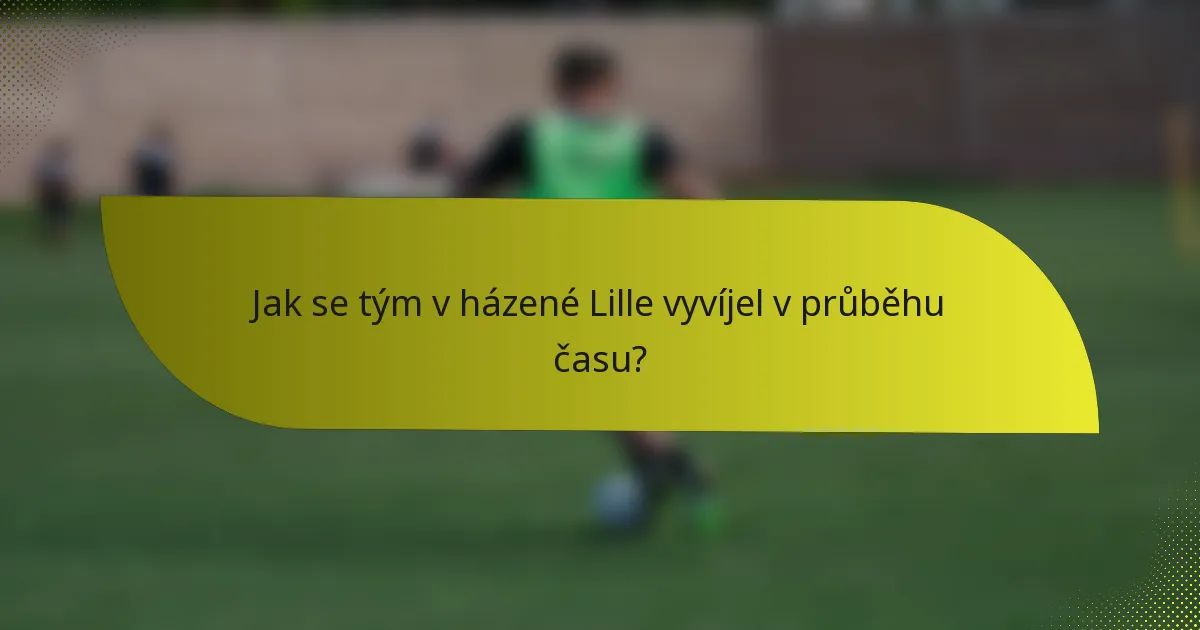 Jak se tým v házené Lille vyvíjel v průběhu času?