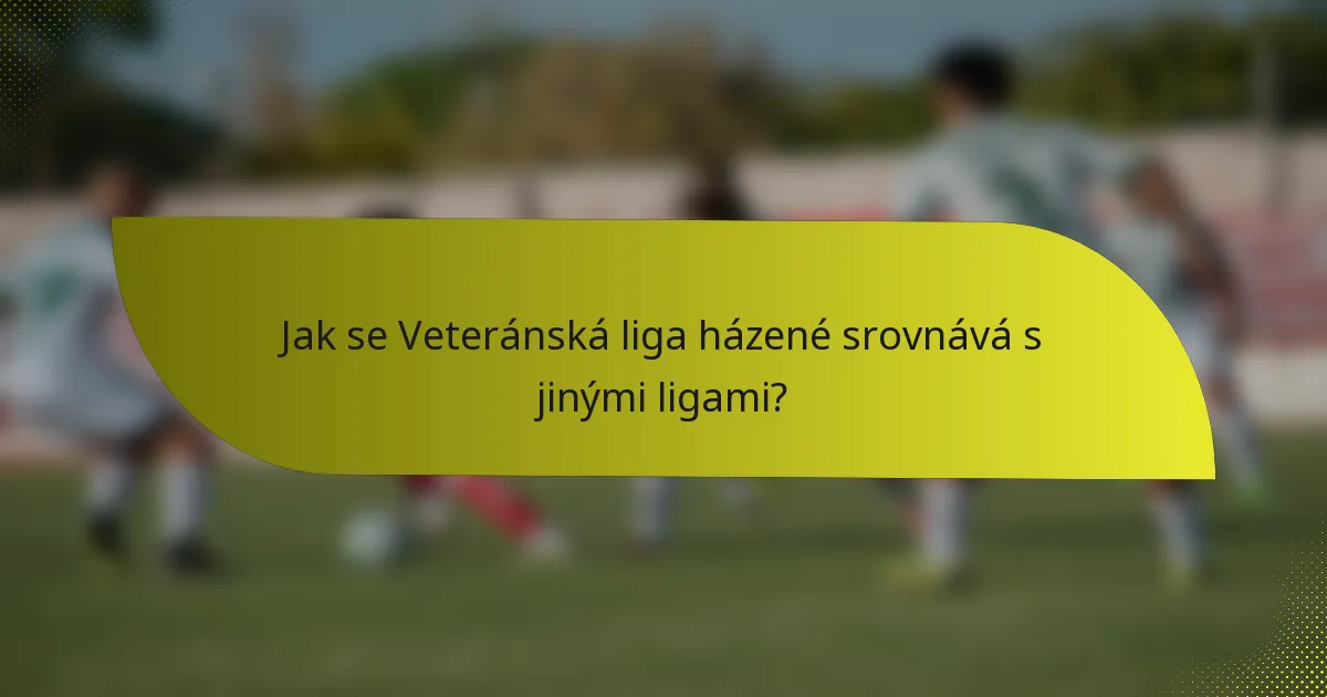 Jak se Veteránská liga házené srovnává s jinými ligami?