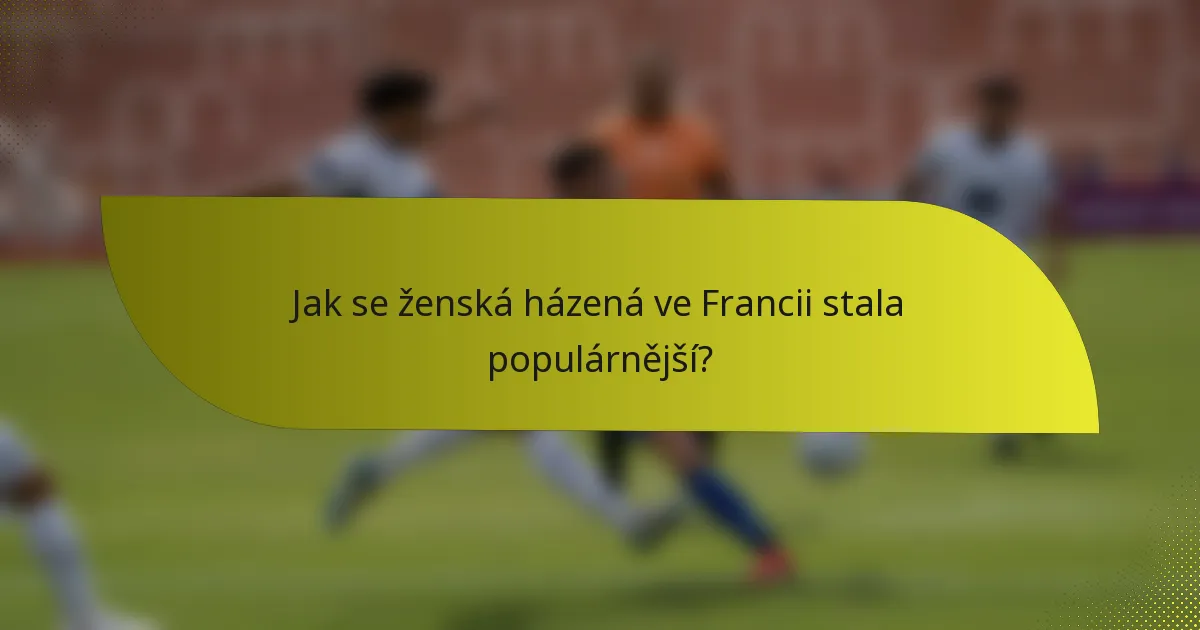 Jak se ženská házená ve Francii stala populárnější?