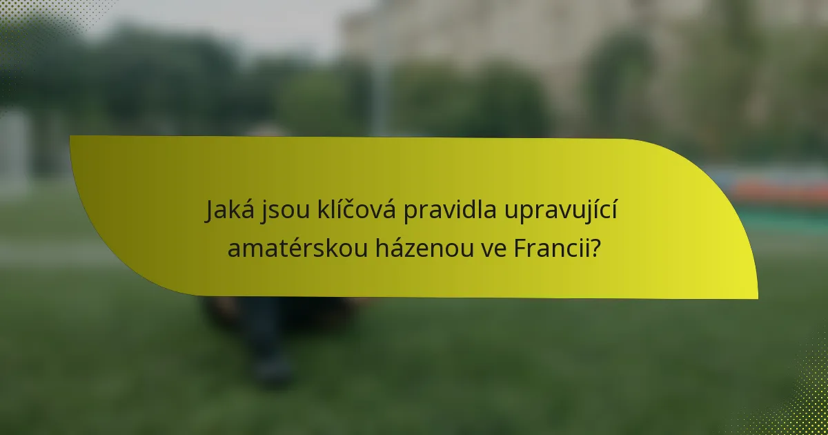 Jaká jsou klíčová pravidla upravující amatérskou házenou ve Francii?