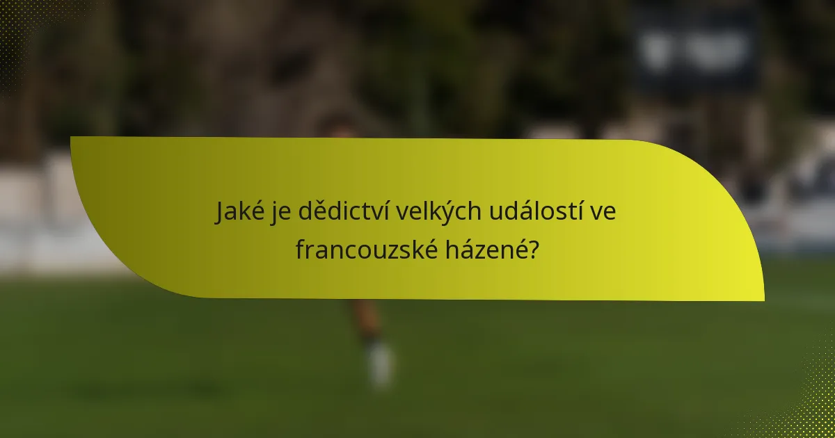 Jaké je dědictví velkých událostí ve francouzské házené?