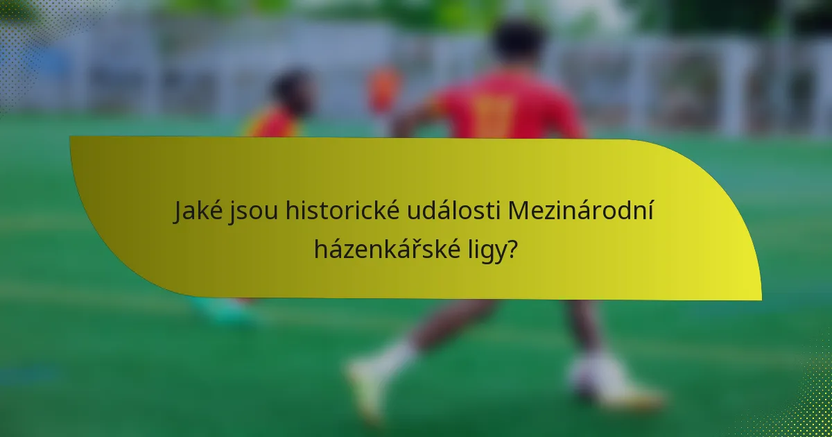 Jaké jsou historické události Mezinárodní házenkářské ligy?