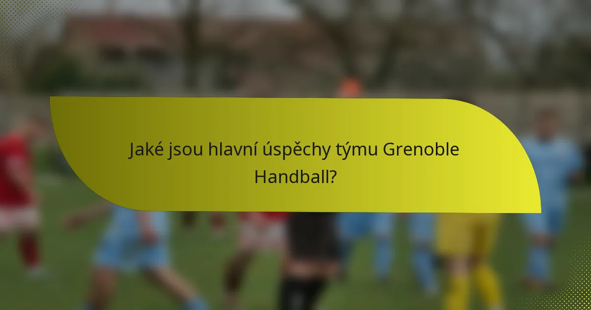 Jaké jsou hlavní úspěchy týmu Grenoble Handball?