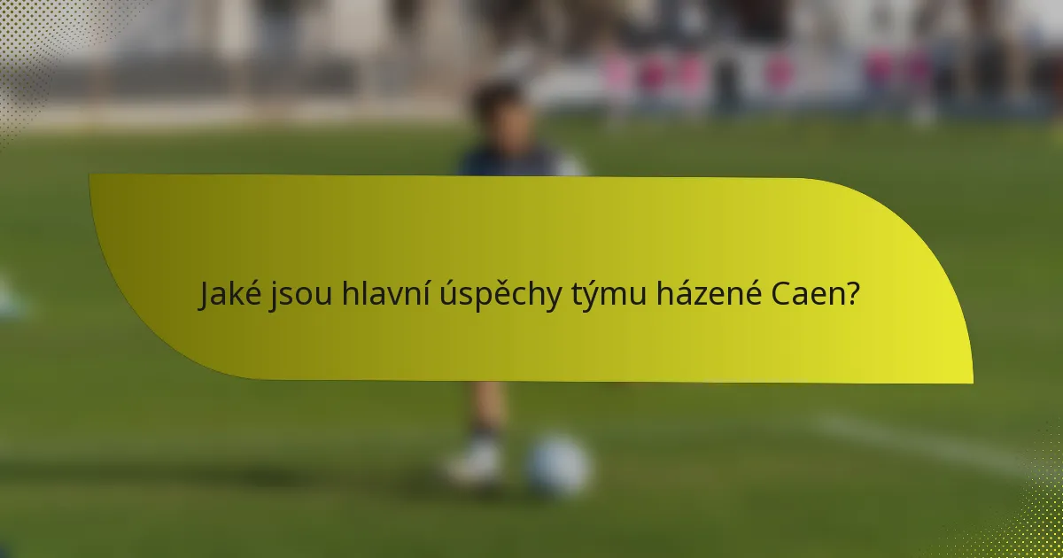 Jaké jsou hlavní úspěchy týmu házené Caen?