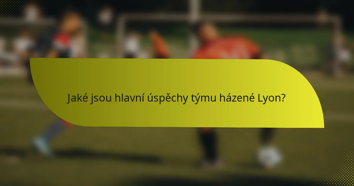 Jaké jsou hlavní úspěchy týmu házené Lyon?