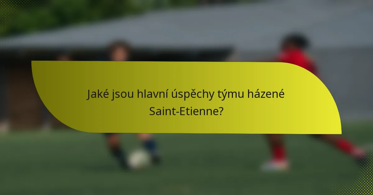Jaké jsou hlavní úspěchy týmu házené Saint-Etienne?