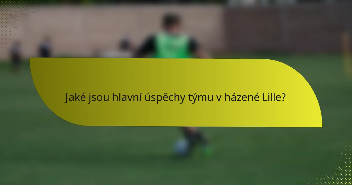 Jaké jsou hlavní úspěchy týmu v házené Lille?