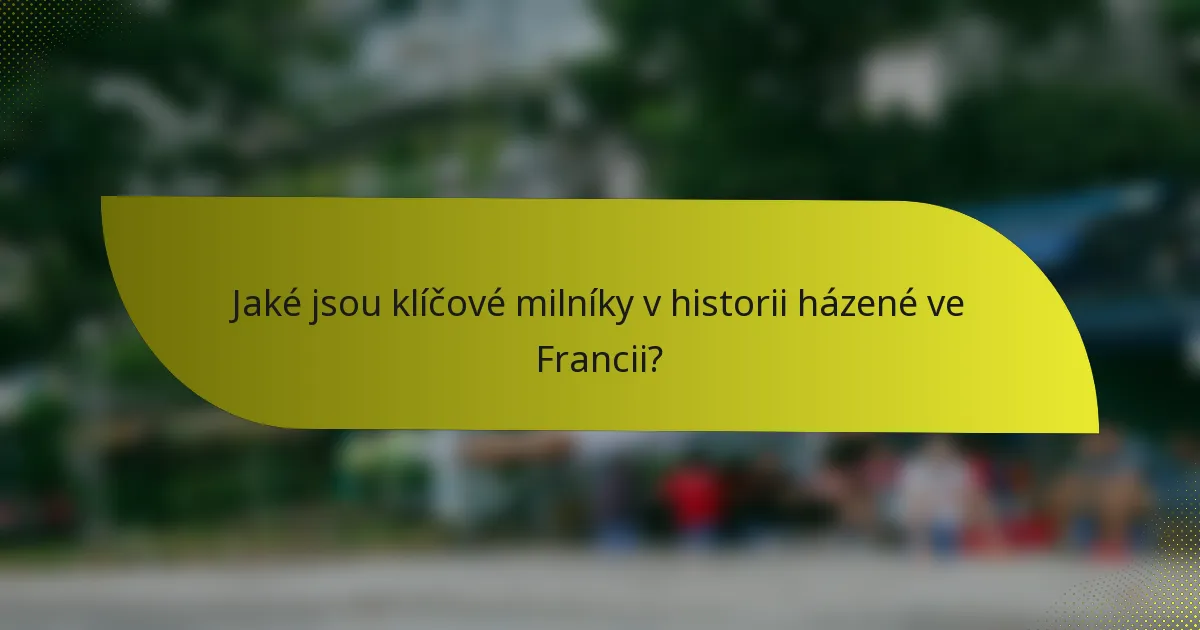 Jaké jsou klíčové milníky v historii házené ve Francii?