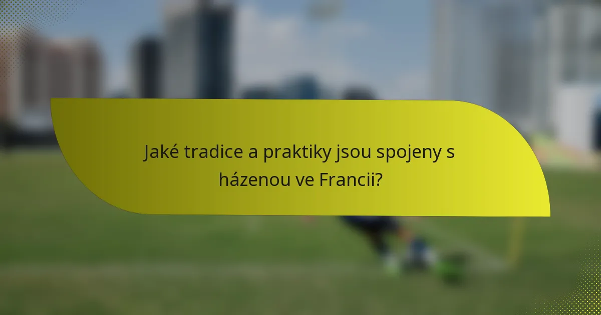 Jaké tradice a praktiky jsou spojeny s házenou ve Francii?
