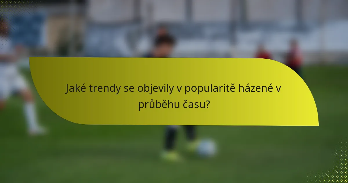 Jaké trendy se objevily v popularitě házené v průběhu času?
