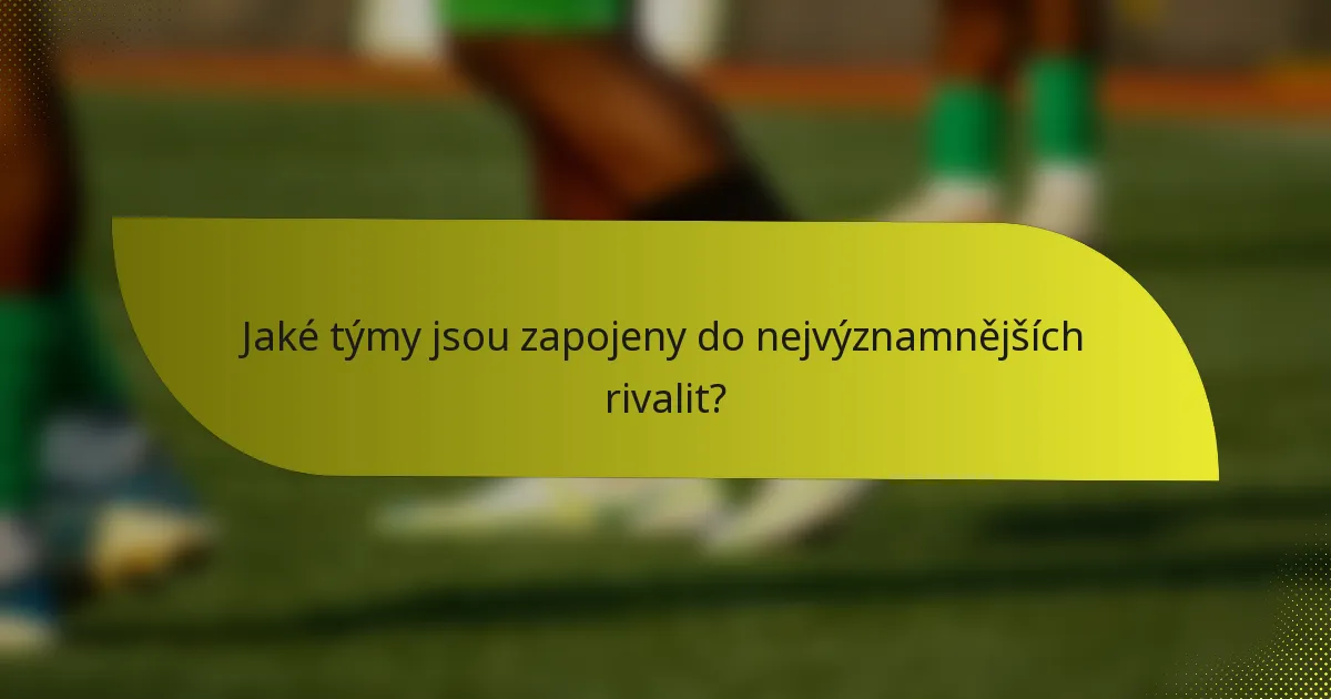 Jaké týmy jsou zapojeny do nejvýznamnějších rivalit?