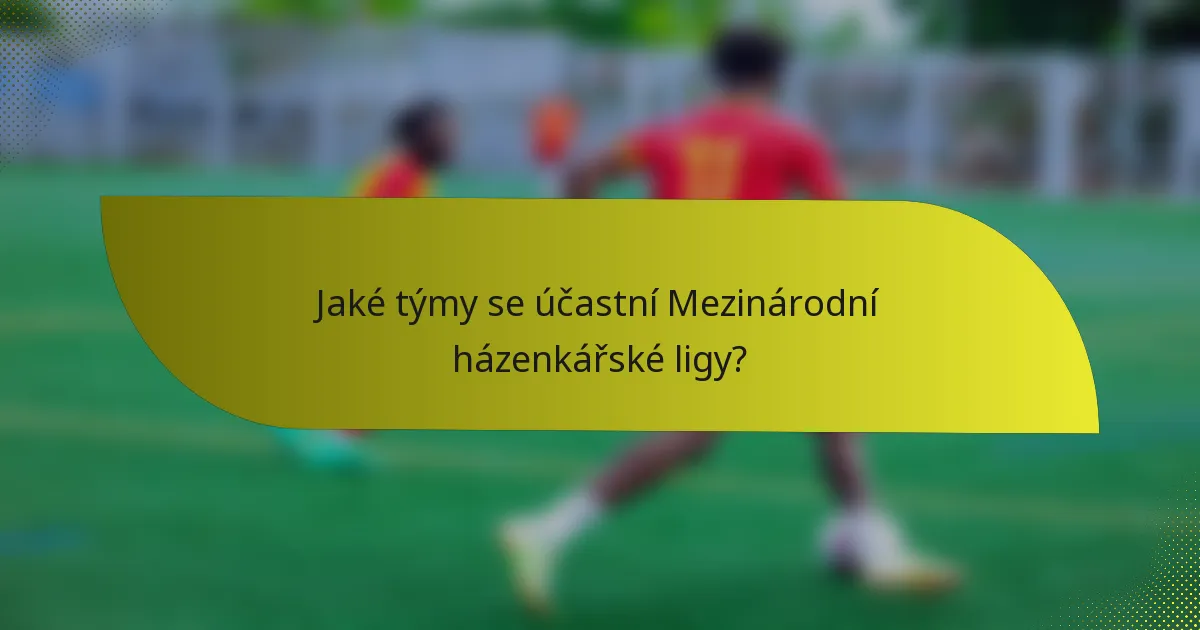 Jaké týmy se účastní Mezinárodní házenkářské ligy?