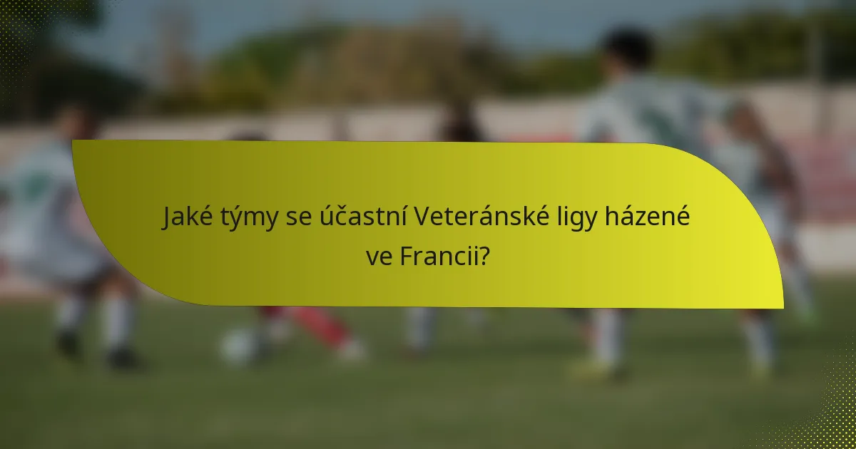 Jaké týmy se účastní Veteránské ligy házené ve Francii?
