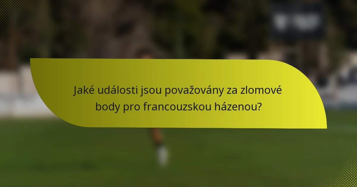 Jaké události jsou považovány za zlomové body pro francouzskou házenou?