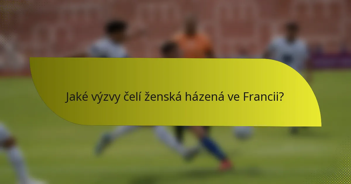 Jaké výzvy čelí ženská házená ve Francii?