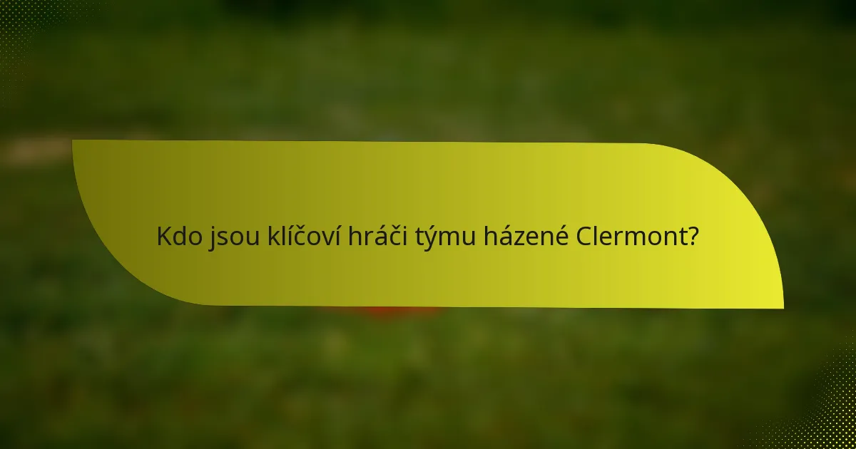 Kdo jsou klíčoví hráči týmu házené Clermont?