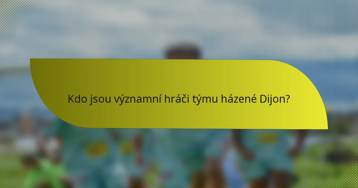 Kdo jsou významní hráči týmu házené Dijon?