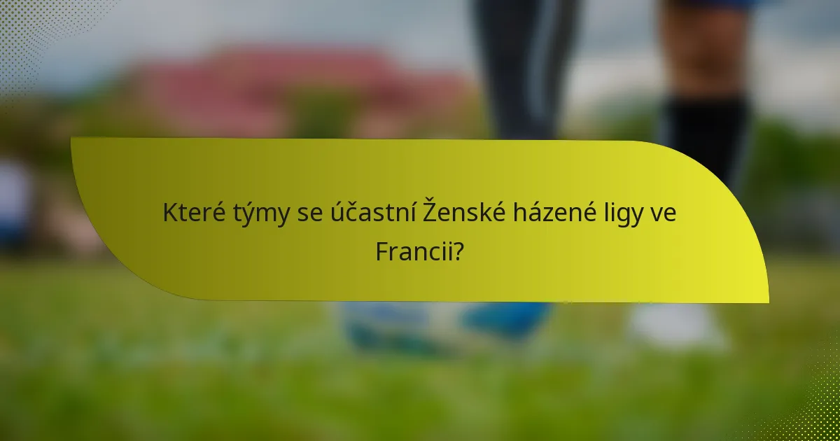Které týmy se účastní Ženské házené ligy ve Francii?