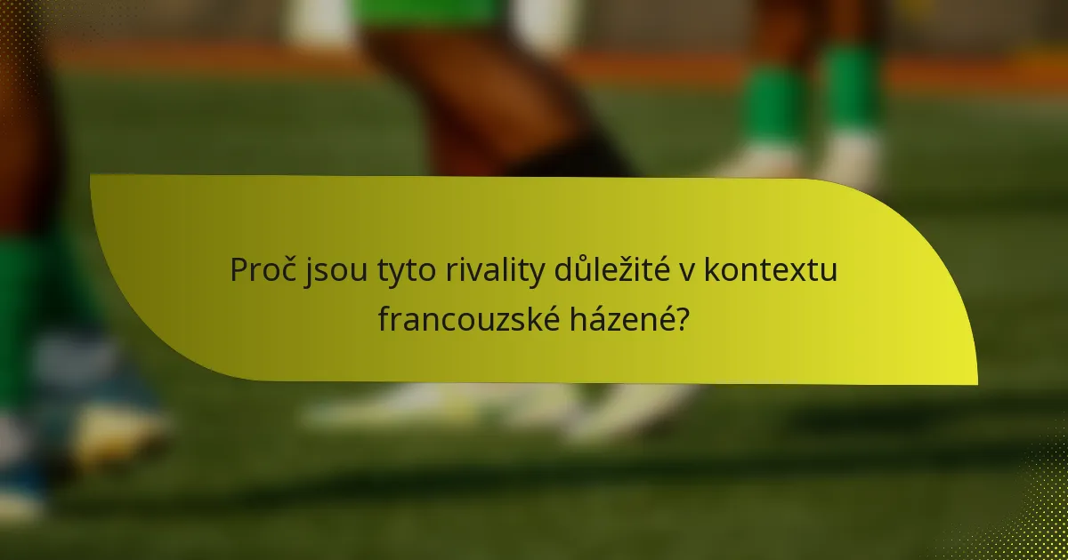 Proč jsou tyto rivality důležité v kontextu francouzské házené?
